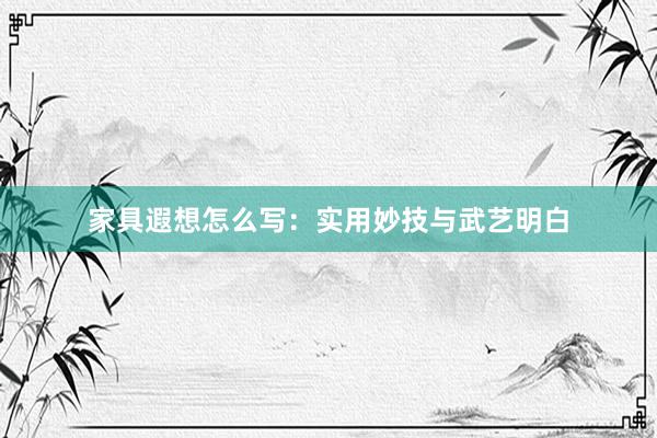 家具遐想怎么写：实用妙技与武艺明白