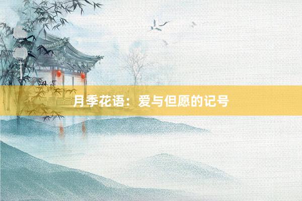 月季花语：爱与但愿的记号