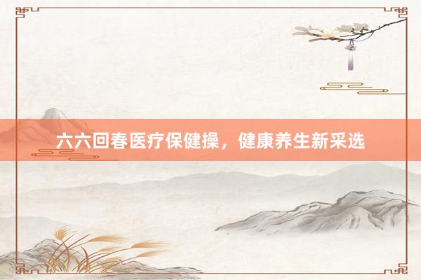 六六回春医疗保健操，健康养生新采选