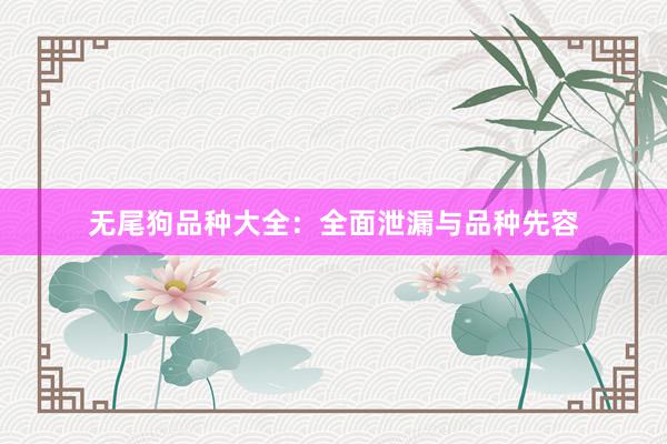 无尾狗品种大全：全面泄漏与品种先容