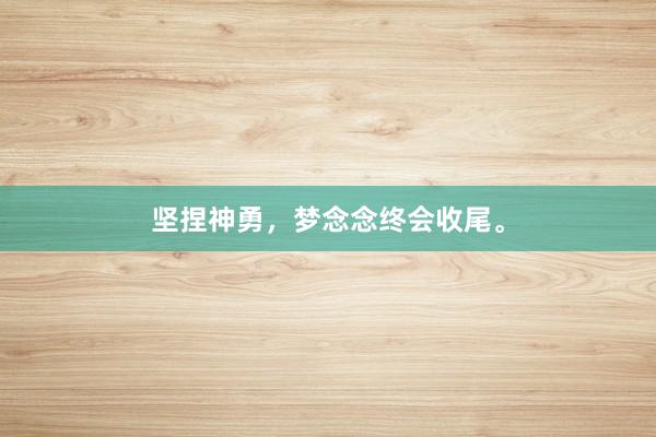坚捏神勇，梦念念终会收尾。